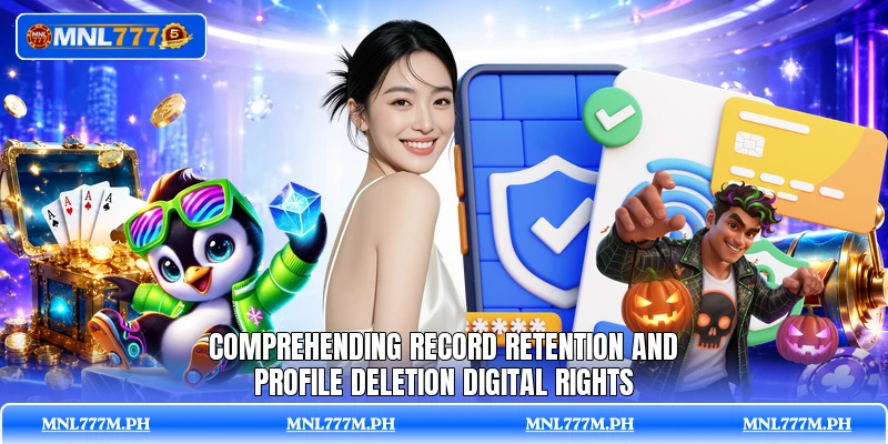 Comprehending record retention and profile deletion digital rights Comprehending record retention and profile deletion digital rights