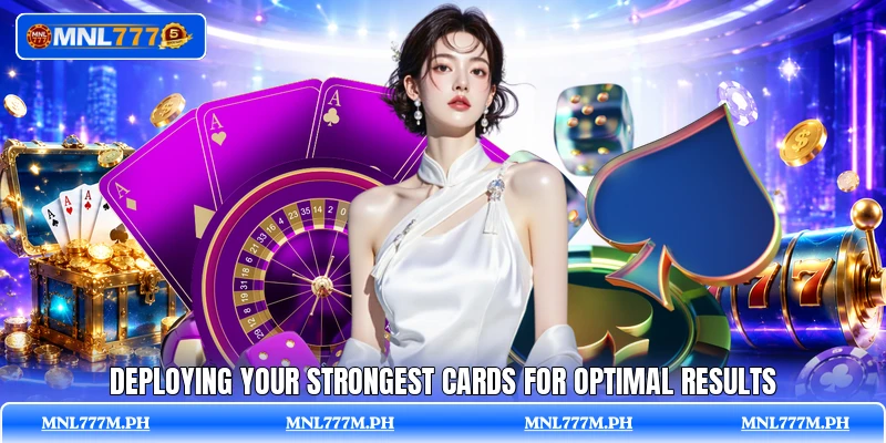 Deploying your strongest cards for optimal results