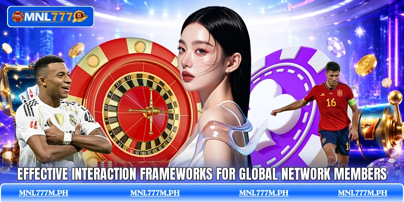 Effective interaction frameworks for global network members